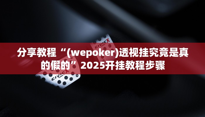 分享教程“(wepoker)透视挂究竟是真的假的”2025开挂教程步骤 分享教程“(wepoker)透视挂究竟是真的假的”2025开挂教程步骤