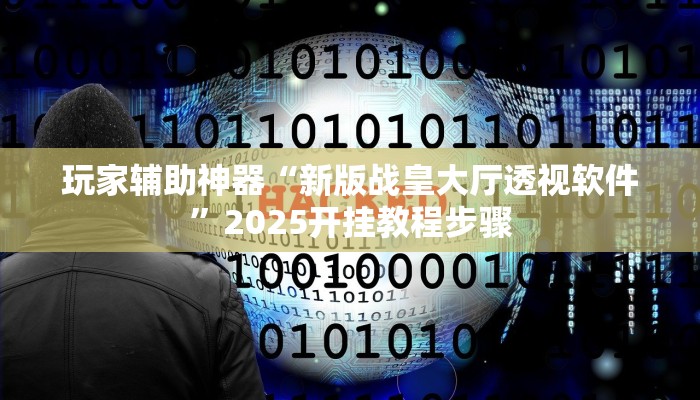 玩家辅助神器“新版战皇大厅透视软件”2025开挂教程步骤 玩家辅助神器“新版战皇大厅透视软件”2025开挂教程步骤