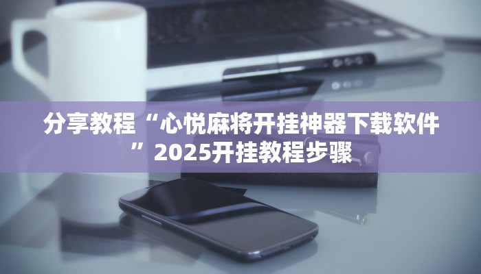 分享教程“心悦麻将开挂神器下载软件”2025开挂教程步骤
