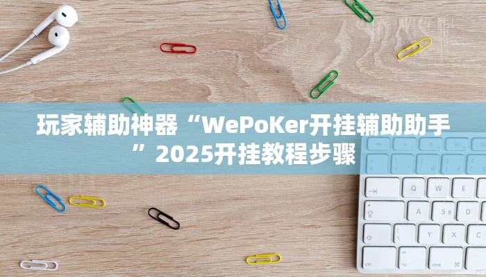 玩家辅助神器“WePoKer开挂辅助助手”2025开挂教程步骤 玩家辅助神器“WePoKer开挂辅助助手”2025开挂教程步骤