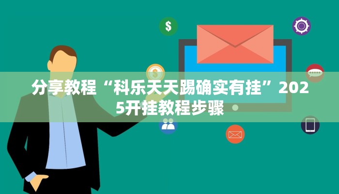 分享教程“科乐天天踢确实有挂”2025开挂教程步骤 分享教程“科乐天天踢确实有挂”2025开挂教程步骤