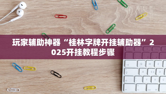 玩家辅助神器“桂林字牌开挂辅助器”2025开挂教程步骤