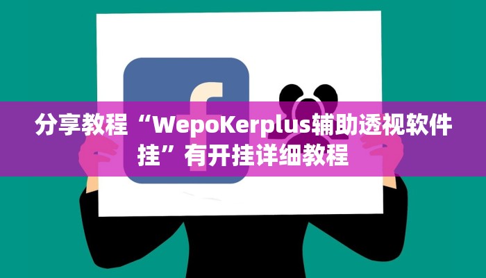 分享教程“WepoKerplus辅助透视软件挂”有开挂详细教程 分享教程“WepoKerplus辅助透视软件挂”有开挂详细教程