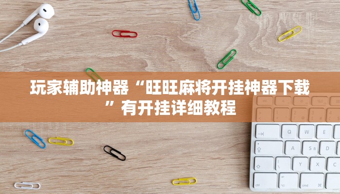 玩家辅助神器“旺旺麻将开挂神器下载”有开挂详细教程