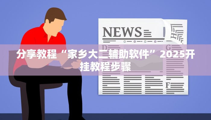 分享教程“家乡大二辅助软件”2025开挂教程步骤 分享教程“家乡大二辅助软件”2025开挂教程步骤
