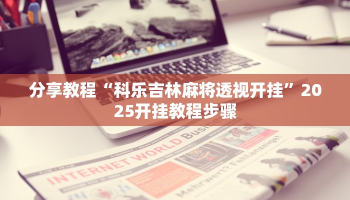 分享教程“科乐吉林麻将透视开挂”2025开挂教程步骤 分享教程“科乐吉林麻将透视开挂”2025开挂教程步骤