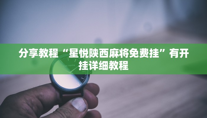 分享教程“星悦陕西麻将免费挂”有开挂详细教程