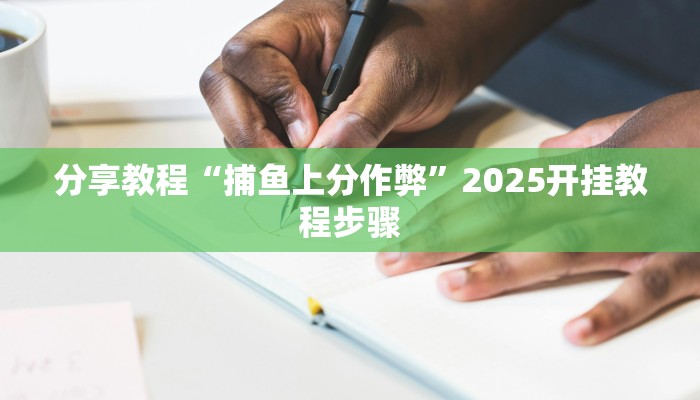 分享教程“捕鱼上分作弊”2025开挂教程步骤