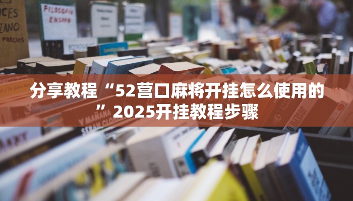 分享教程“52营口麻将开挂怎么使用的”2025开挂教程步骤 分享教程“52营口麻将开挂怎么使用的”2025开挂教程步骤