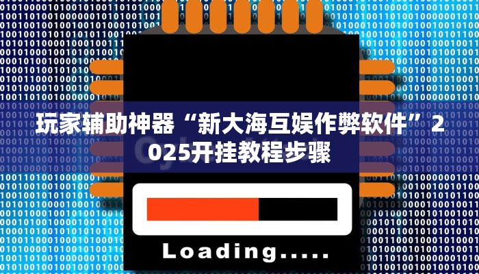 玩家辅助神器“新大海互娱作弊软件”2025开挂教程步骤 玩家辅助神器“新大海互娱作弊软件”2025开挂教程步骤