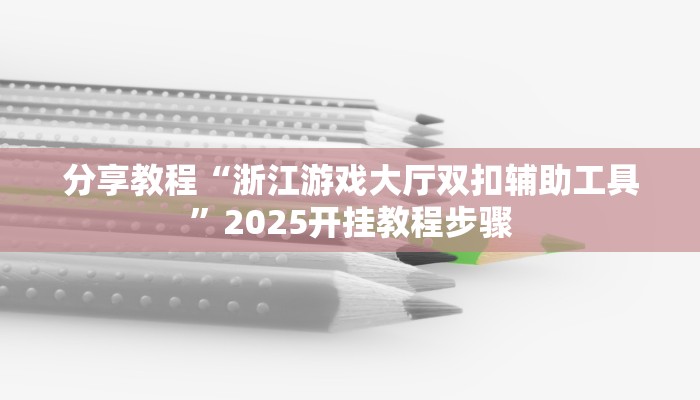 分享教程“浙江游戏大厅双扣辅助工具”2025开挂教程步骤