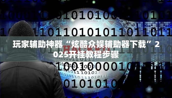 玩家辅助神器“炫酷众娱辅助器下载”2025开挂教程步骤