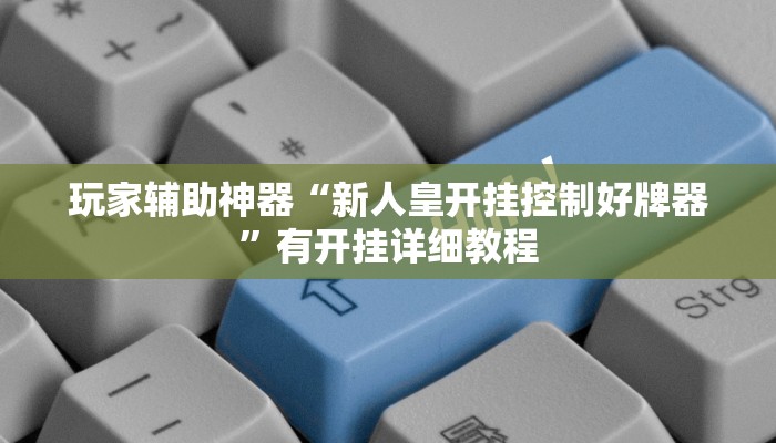 玩家辅助神器“新人皇开挂控制好牌器”有开挂详细教程 玩家辅助神器“新人皇开挂控制好牌器”有开挂详细教程