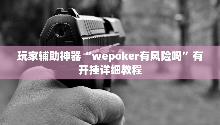 玩家辅助神器“wepoker有风险吗”有开挂详细教程 玩家辅助神器“wepoker有风险吗”有开挂详细教程