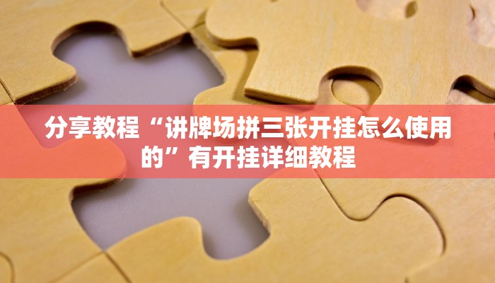 分享教程“讲牌场拼三张开挂怎么使用的”有开挂详细教程 分享教程“讲牌场拼三张开挂怎么使用的”有开挂详细教程
