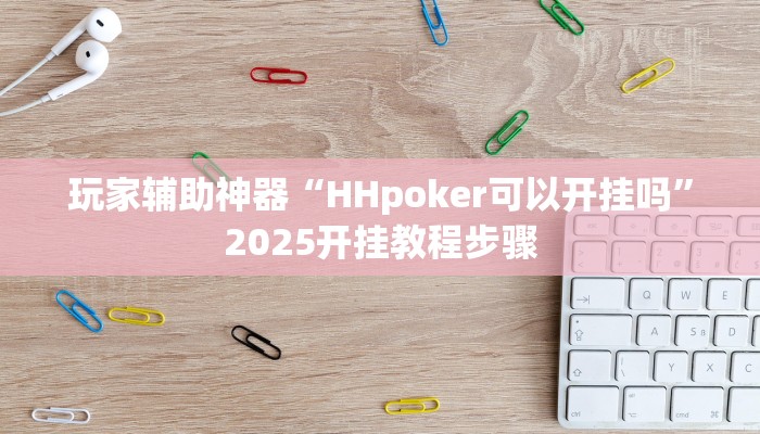 玩家辅助神器“HHpoker可以开挂吗”2025开挂教程步骤 玩家辅助神器“HHpoker可以开挂吗”2025开挂教程步骤