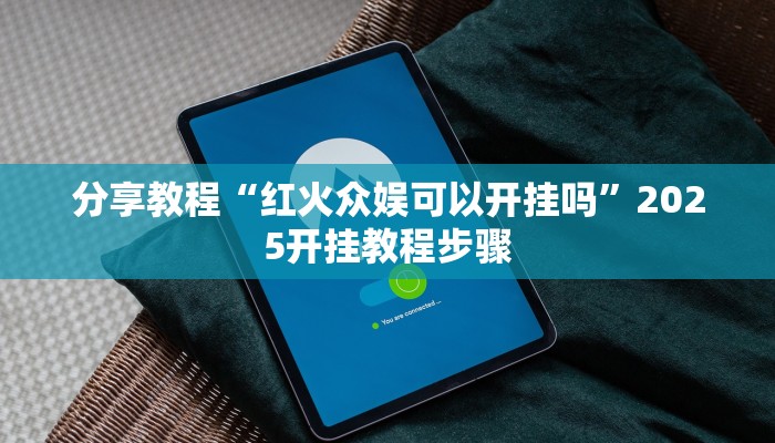 分享教程“红火众娱可以开挂吗”2025开挂教程步骤 分享教程“红火众娱可以开挂吗”2025开挂教程步骤