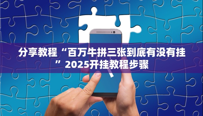 分享教程“百万牛拼三张到底有没有挂”2025开挂教程步骤