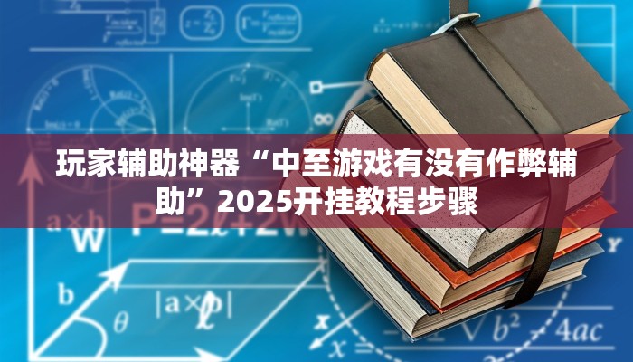 玩家辅助神器“中至游戏有没有作弊辅助”2025开挂教程步骤