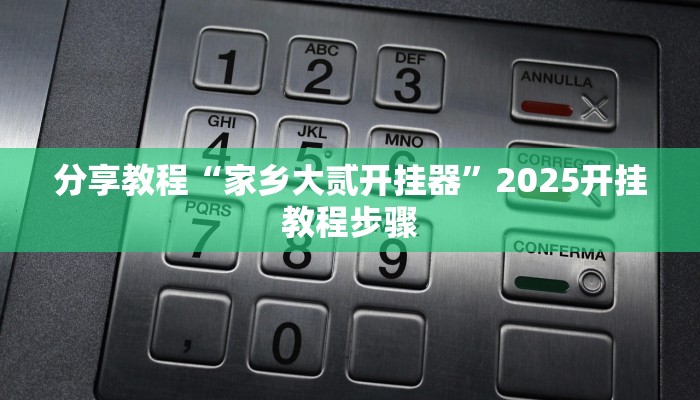 分享教程“家乡大贰开挂器”2025开挂教程步骤 分享教程“家乡大贰开挂器”2025开挂教程步骤