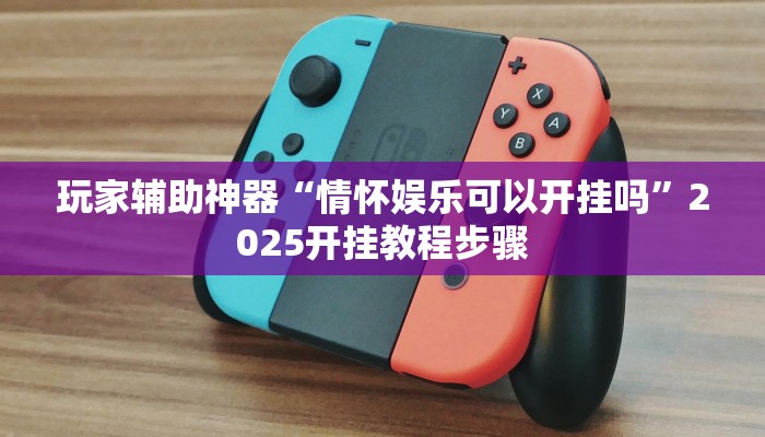 玩家辅助神器“情怀娱乐可以开挂吗”2025开挂教程步骤