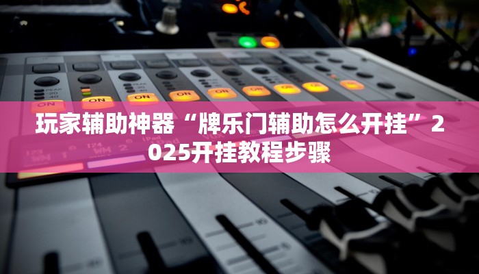 玩家辅助神器“牌乐门辅助怎么开挂”2025开挂教程步骤