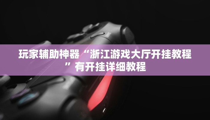 玩家辅助神器“浙江游戏大厅开挂教程”有开挂详细教程