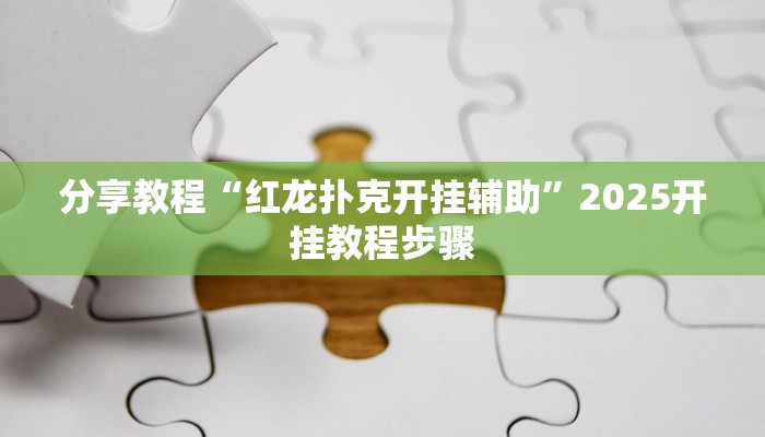 分享教程“红龙扑克开挂辅助”2025开挂教程步骤 分享教程“红龙扑克开挂辅助”2025开挂教程步骤