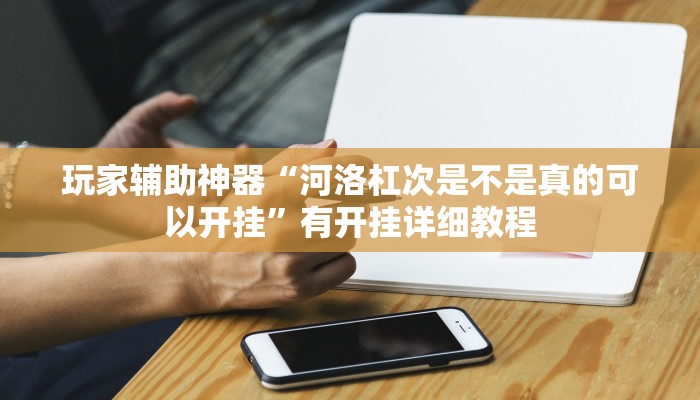 玩家辅助神器“河洛杠次是不是真的可以开挂”有开挂详细教程 玩家辅助神器“河洛杠次是不是真的可以开挂”有开挂详细教程