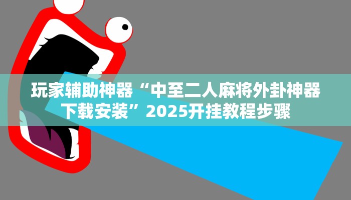 玩家辅助神器“中至二人麻将外卦神器下载安装”2025开挂教程步骤