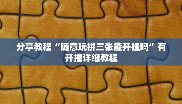 分享教程“随意玩拼三张能开挂吗”有开挂详细教程 分享教程“随意玩拼三张能开挂吗”有开挂详细教程