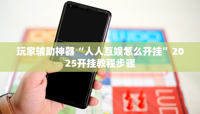 玩家辅助神器“人人互娱怎么开挂”2025开挂教程步骤 玩家辅助神器“人人互娱怎么开挂”2025开挂教程步骤