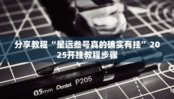 分享教程“星远叁号真的确实有挂”2025开挂教程步骤 分享教程“星远叁号真的确实有挂”2025开挂教程步骤