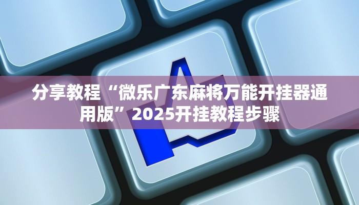 分享教程“微乐广东麻将万能开挂器通用版”2025开挂教程步骤
