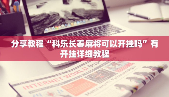 分享教程“科乐长春麻将可以开挂吗”有开挂详细教程 分享教程“科乐长春麻将可以开挂吗”有开挂详细教程