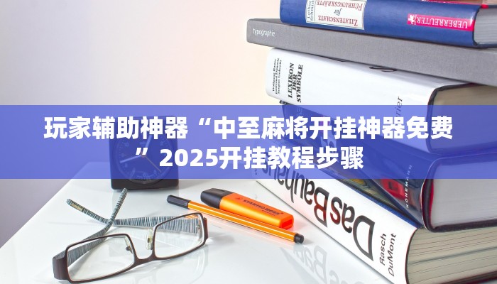 玩家辅助神器“中至麻将开挂神器免费”2025开挂教程步骤 玩家辅助神器“中至麻将开挂神器免费”2025开挂教程步骤