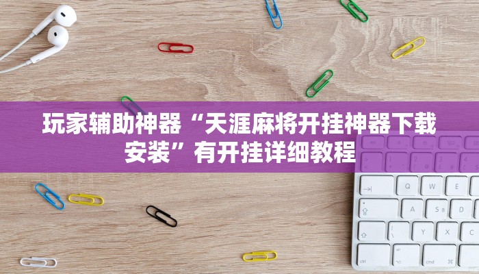 玩家辅助神器“天涯麻将开挂神器下载安装”有开挂详细教程 玩家辅助神器“天涯麻将开挂神器下载安装”有开挂详细教程