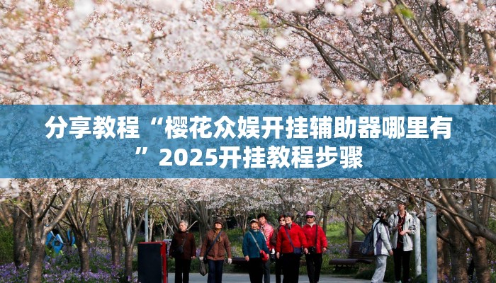 分享教程“樱花众娱开挂辅助器哪里有”2025开挂教程步骤 分享教程“樱花众娱开挂辅助器哪里有”2025开挂教程步骤