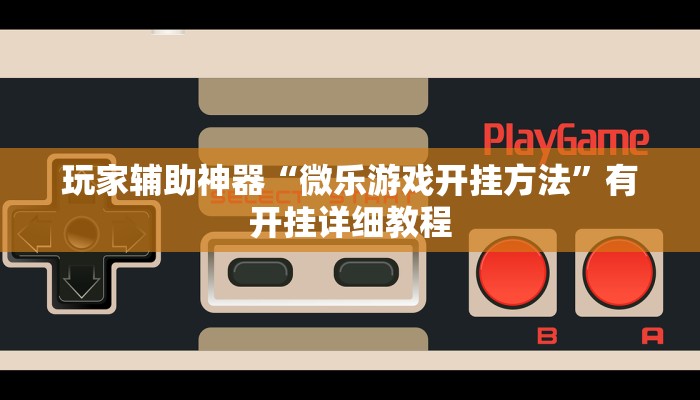 玩家辅助神器“微乐游戏开挂方法”有开挂详细教程