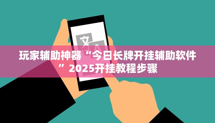 玩家辅助神器“今日长牌开挂辅助软件”2025开挂教程步骤 玩家辅助神器“今日长牌开挂辅助软件”2025开挂教程步骤