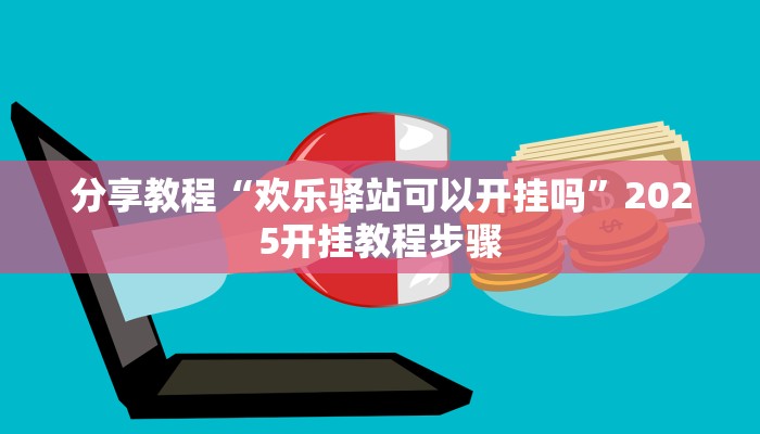分享教程“欢乐驿站可以开挂吗”2025开挂教程步骤