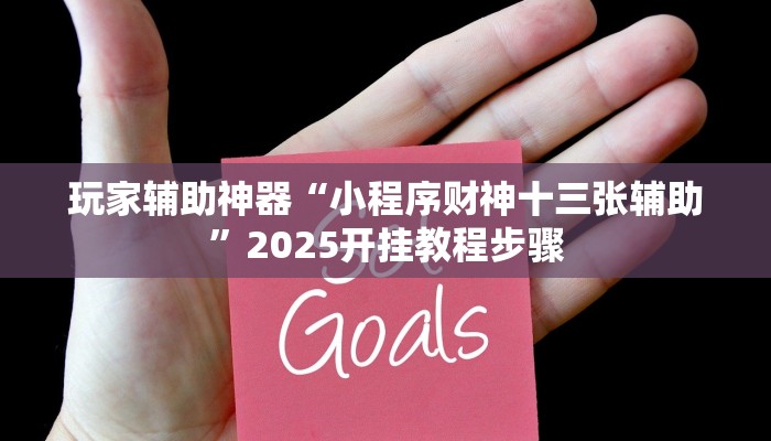 玩家辅助神器“小程序财神十三张辅助”2025开挂教程步骤 玩家辅助神器“小程序财神十三张辅助”2025开挂教程步骤