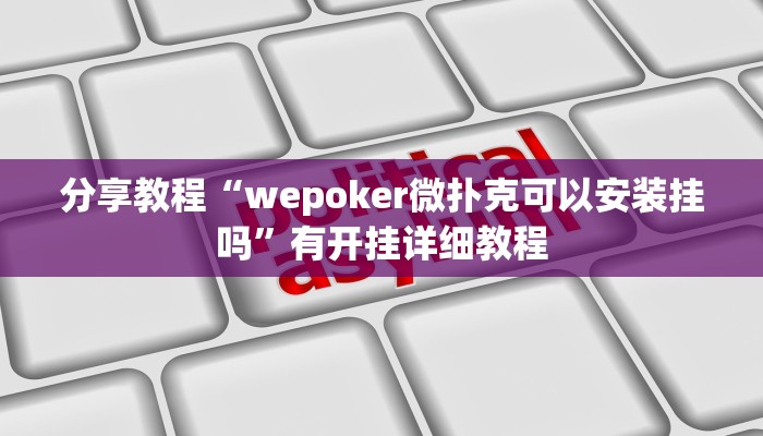 分享教程“wepoker微扑克可以安装挂吗”有开挂详细教程