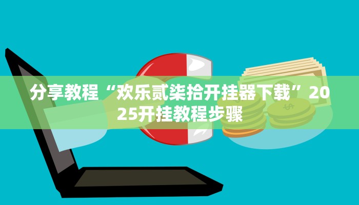 分享教程“欢乐贰柒拾开挂器下载”2025开挂教程步骤 分享教程“欢乐贰柒拾开挂器下载”2025开挂教程步骤