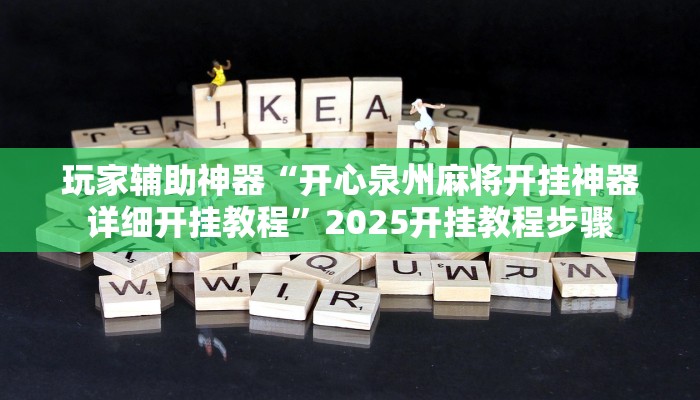 玩家辅助神器“开心泉州麻将开挂神器详细开挂教程”2025开挂教程步骤 玩家辅助神器“开心泉州麻将开挂神器详细开挂教程”2025开挂教程步骤