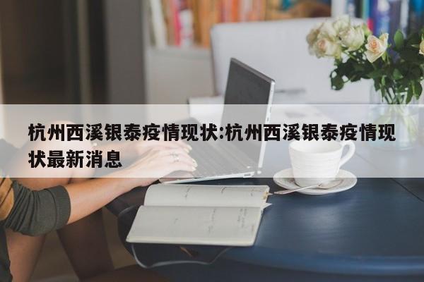 杭州西溪银泰疫情现状:杭州西溪银泰疫情现状最新消息
