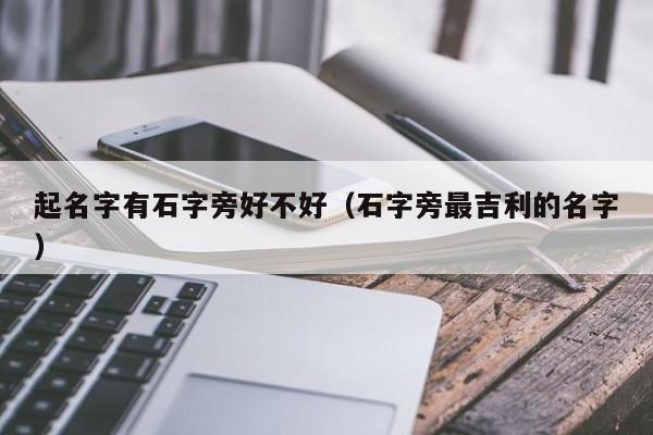 起名字有石字旁好不好（石字旁最吉利的名字）
