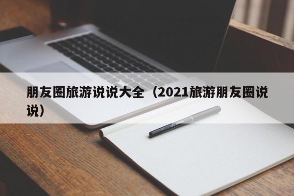 朋友圈旅游说说大全(2021旅游朋友圈说说)