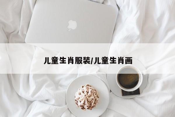 儿童生肖服装/儿童生肖画