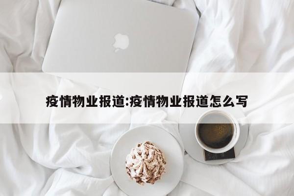 疫情物业报道:疫情物业报道怎么写